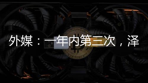 外媒：一年內(nèi)第三次，澤連斯基更換重要指揮官