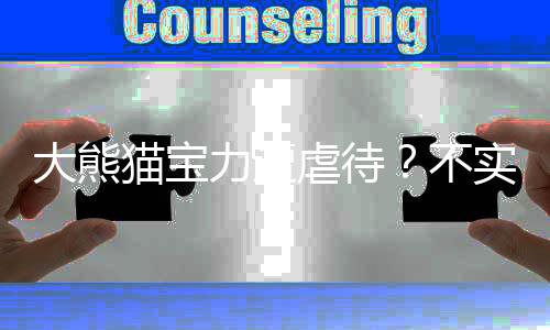 大熊貓寶力遭虐待？不實(shí)——一起揭示真相的新聞
