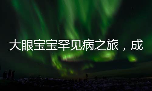 大眼寶寶罕見(jiàn)病之旅，成都就醫(yī)的新希望