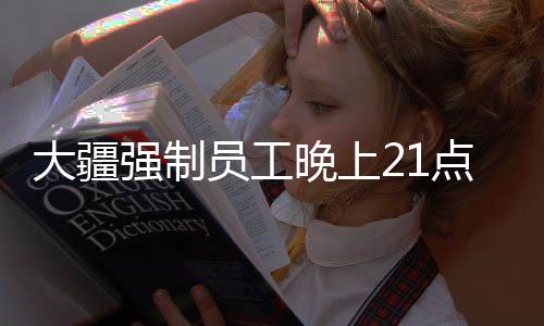 大疆強(qiáng)制員工晚上21點(diǎn)下班制度引發(fā)關(guān)注