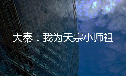 大秦：我為天宗小師祖