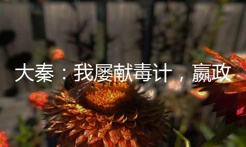 大秦：我屢獻毒計，嬴政勸我冷靜