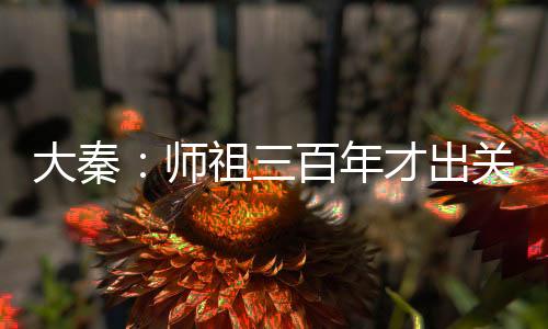 大秦：師祖三百年才出關