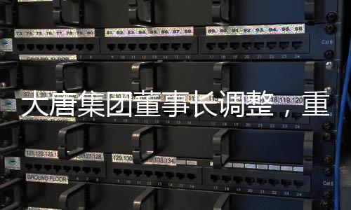 大唐集團董事長調整，重塑企業(yè)領導層，展望未來發(fā)展