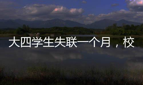 大四學(xué)生失聯(lián)一個(gè)月，校園內(nèi)外焦急尋找