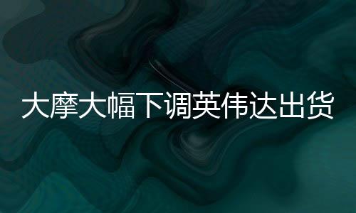 大摩大幅下調(diào)英偉達(dá)出貨量，影響與挑戰(zhàn)分析