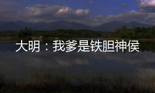 大明：我爹是鐵膽神侯