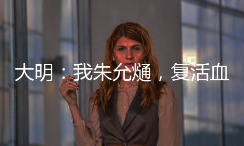 大明：我朱允熥，復(fù)活血脈親人