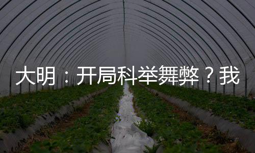 大明：開局科舉舞弊？我考哭考生