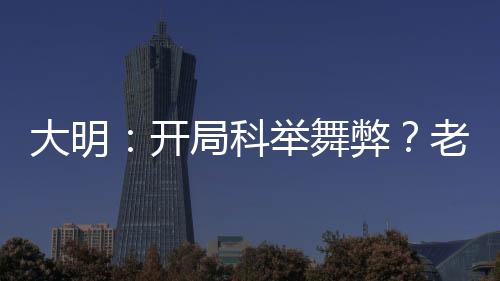 大明：開局科舉舞弊？老子不考了