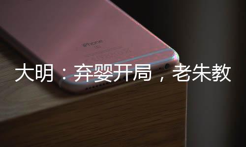 大明：棄嬰開局，老朱教我做皇帝