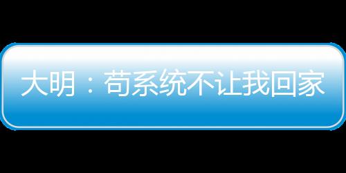 大明：茍系統(tǒng)不讓我回家