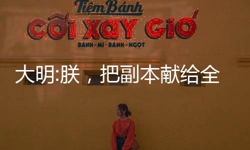 大明:朕，把副本獻(xiàn)給全民！