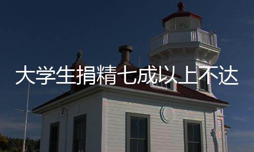 大學(xué)生捐精七成以上不達(dá)標(biāo)，現(xiàn)象分析與倡議呼吁