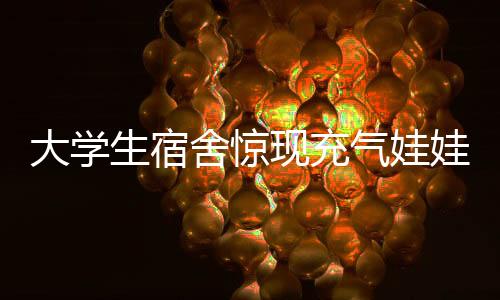 大學(xué)生宿舍驚現(xiàn)充氣娃娃火災(zāi)事件，安全意識(shí)亟待加強(qiáng)