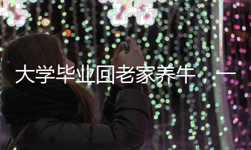大學(xué)畢業(yè)回老家養(yǎng)牛，一位青年的生態(tài)農(nóng)業(yè)之路