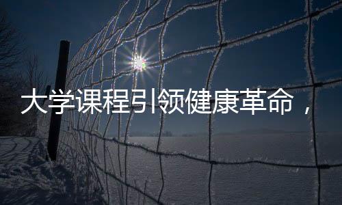 大學(xué)課程引領(lǐng)健康革命，人均瘦八斤挑戰(zhàn)計(jì)劃