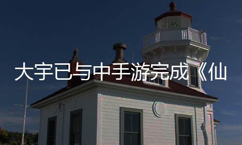 大宇已與中手游完成《仙劍奇?zhèn)b傳》IP資產(chǎn)交接