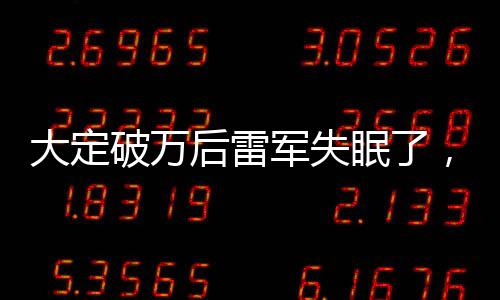 大定破萬后雷軍失眠了，深度解析背后的故事與挑戰(zhàn)