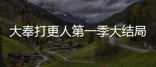 大奉打更人第一季大結(jié)局，懸念重重，令人期待第二季的來臨