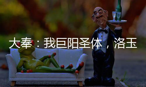 大奉：我巨陽(yáng)圣體，洛玉衡求雙修