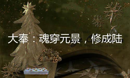 大奉：魂穿元景，修成陸地神仙！