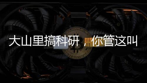 大山里搞科研，你管這叫竄天猴？