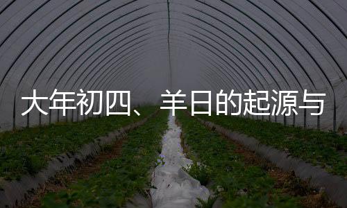 大年初四、羊日的起源與習(xí)俗