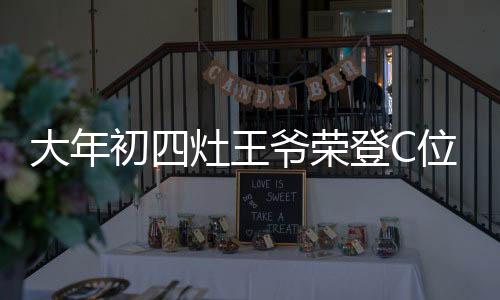 大年初四灶王爺榮登C位，傳統(tǒng)習俗與現(xiàn)代慶祝的交融