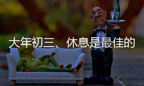 大年初三、休息是最佳的選擇