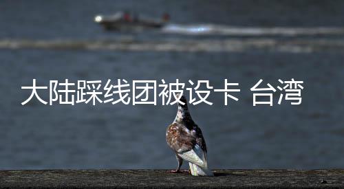 大陸踩線團被設卡 臺灣旅游業(yè)界批當局把路走窄