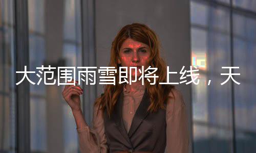 大范圍雨雪即將上線，天氣預(yù)報(bào)分析與影響簡(jiǎn)述
