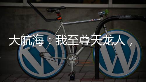 大航海：我至尊天龍人，簽到十刃
