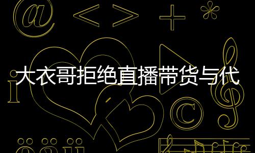 大衣哥拒絕直播帶貨與代言，堅(jiān)守自我堅(jiān)持藝術(shù)之路
