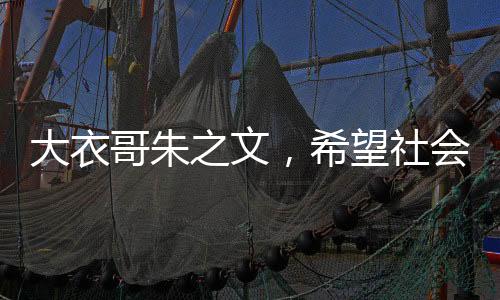 大衣哥朱之文，希望社會遺忘的不僅僅是名字
