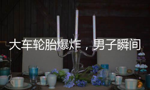 大車輪胎爆炸，男子瞬間被彈飛倒地——安全事故警示錄