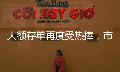 大額存單再度受熱捧，市場趨勢下的理財新寵