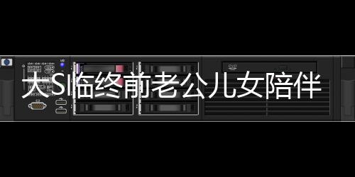 大S臨終前老公兒女陪伴身旁，人生終章感人至深
