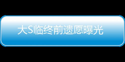 大S臨終前遺愿曝光