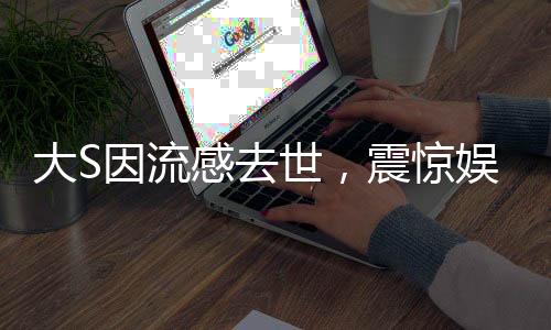 大S因流感去世，震驚娛樂圈
