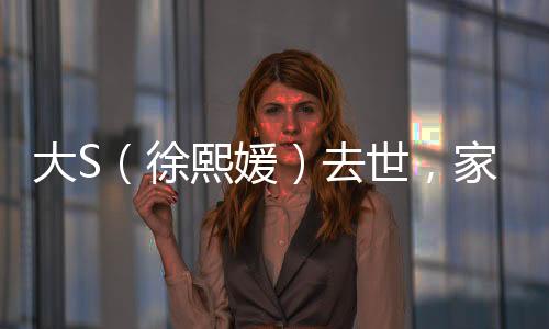 大S（徐熙媛）去世，家屬證實(shí)因流感并發(fā)肺炎離世