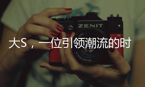 大S，一位引領潮流的時尚偶像