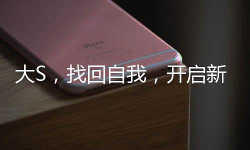 大S，找回自我，開啟新篇章