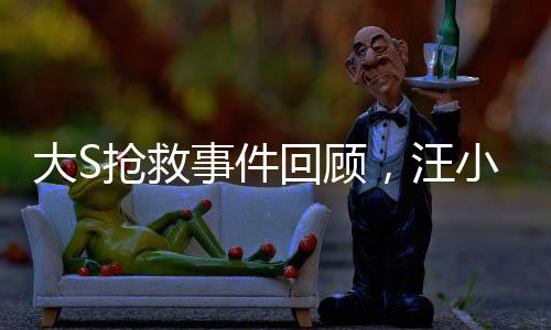 大S搶救事件回顧，汪小菲在第一時(shí)間接到通知