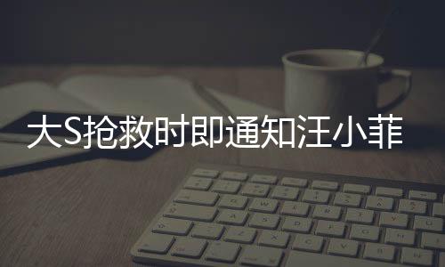 大S搶救時即通知汪小菲，愛情的力量在逆境中展現(xiàn)溫情的力量