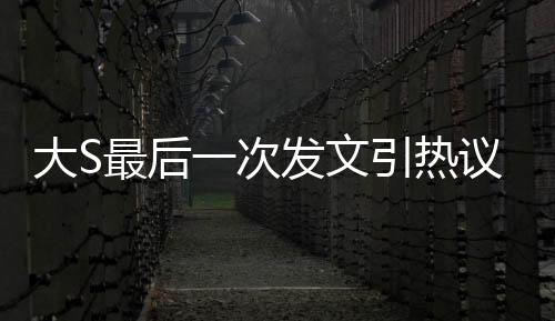 大S最后一次發(fā)文引熱議，主角竟是具俊曄