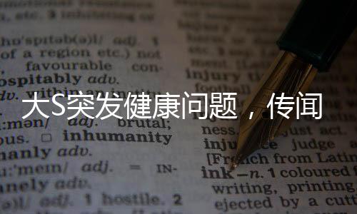 大S突發(fā)健康問題，傳聞因病未及時前往大醫(yī)院就醫(yī)