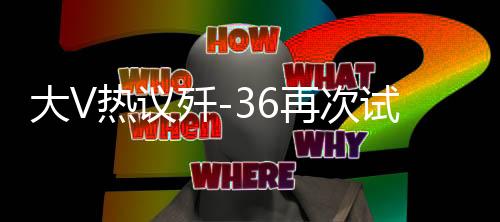 大V熱議殲-36再次試飛，國(guó)產(chǎn)新一代戰(zhàn)機(jī)的無(wú)限潛力與挑戰(zhàn)