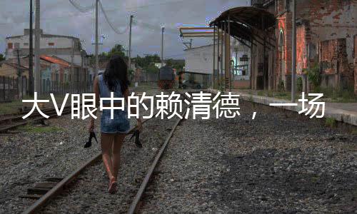 大V眼中的賴清德，一場危險(xiǎn)的游戲