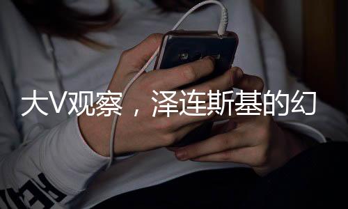 大V觀(guān)察，澤連斯基的幻想與現(xiàn)實(shí)